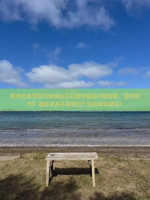 焦作出发至四川青城山三日游攻略及行程安排，如何规划？哪些景点不容错过？住宿餐饮建议？