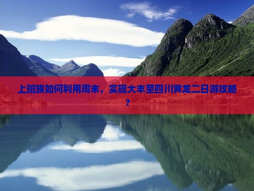 上班族如何利用周末，实现大丰至四川黄龙二日游攻略？