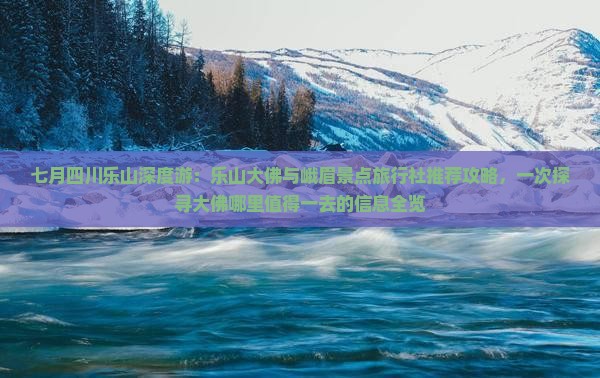 七月四川乐山深度游：乐山大佛与峨眉景点旅行社推荐攻略，一次探寻大佛哪里值得一去的信息全览