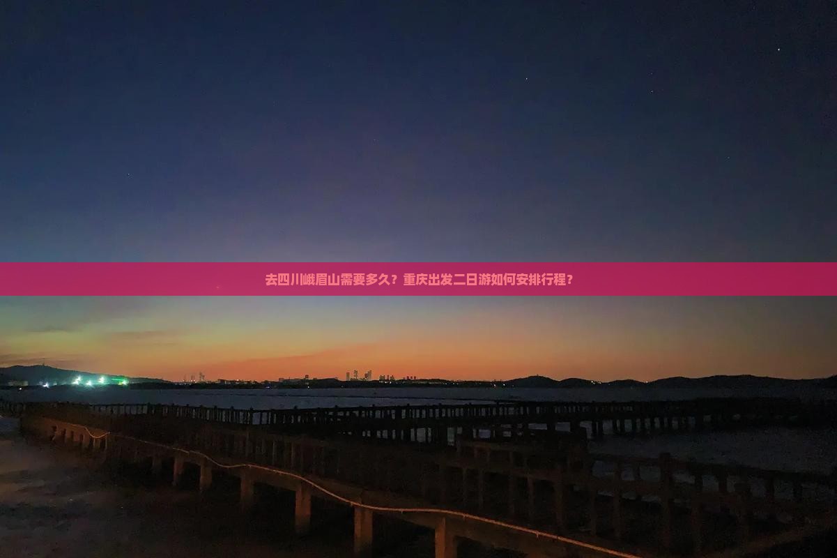 去四川峨眉山需要多久？重庆出发二日游如何安排行程？