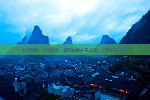 七日探秘：桐城出发，峨眉山的心灵之旅，你准备好了吗？