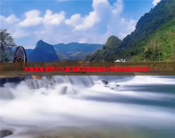 大连出发至四川九寨沟两日游攻略及行程安排是怎样的？
