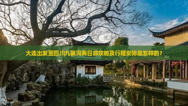 大连出发至四川九寨沟两日游攻略及行程安排是怎样的？