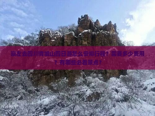 崇左去四川青城山四日游怎么安排行程？需要多少费用？有哪些必看景点？