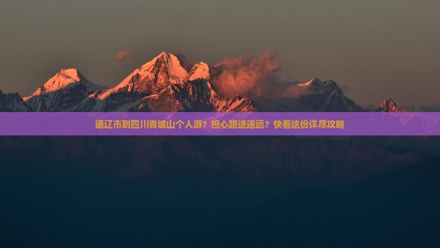 通辽市到四川青城山个人游？担心路途遥远？快看这份详尽攻略