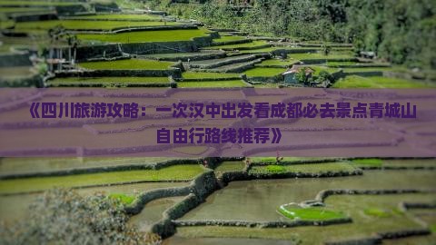 《四川旅游攻略：一次汉中出发看成都必去景点青城山自由行路线推荐》