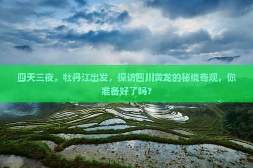 四天三夜，牡丹江出发，探访四川黄龙的秘境奇观，你准备好了吗？