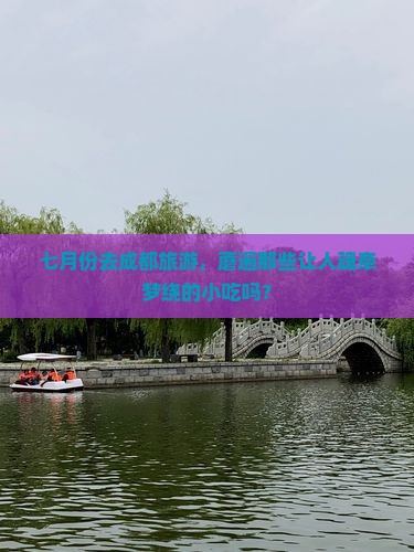 七月份去成都旅游，蘑遍那些让人魂牵梦绕的小吃吗？