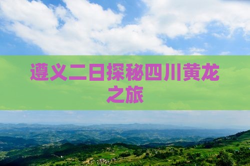 遵义二日探秘四川黄龙之旅