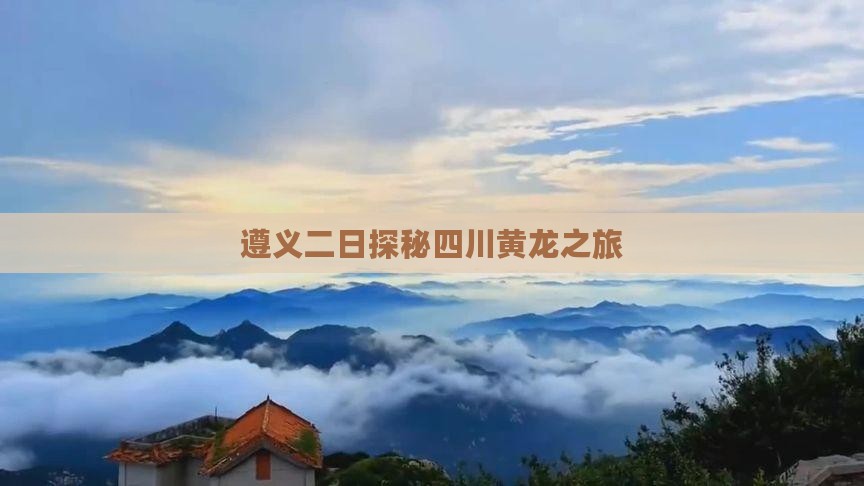 遵义二日探秘四川黄龙之旅