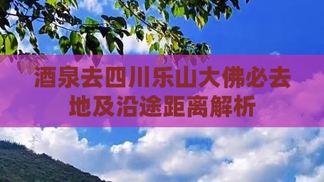 酒泉去四川乐山大佛必去地及沿途距离解析