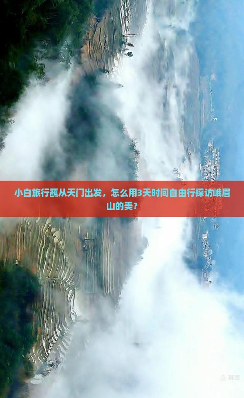 小白旅行蘸从天门出发，怎么用3天时间自由行探访峨眉山的美？