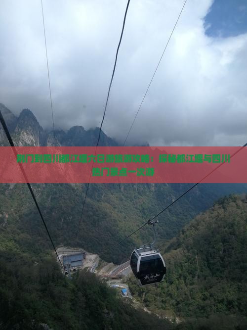 荆门到四川都江堰六日游旅游攻略：探秘都江堰与四川热门景点一次游