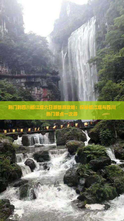 荆门到四川都江堰六日游旅游攻略：探秘都江堰与四川热门景点一次游