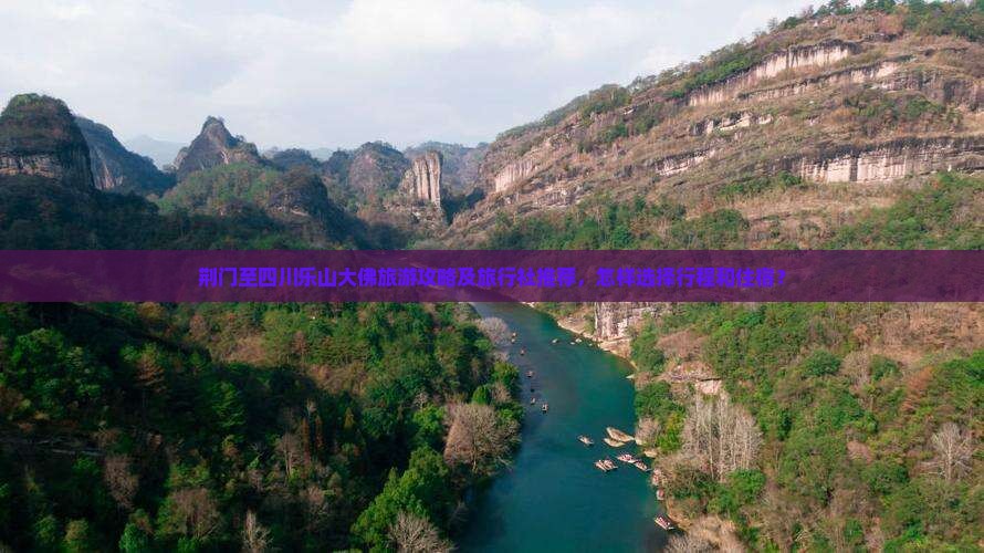 荆门至四川乐山大佛旅游攻略及旅行社推荐，怎样选择行程和住宿？