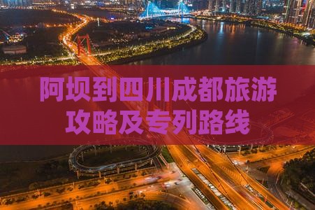 阿坝到四川成都旅游攻略及专列路线