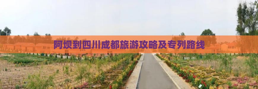 阿坝到四川成都旅游攻略及专列路线