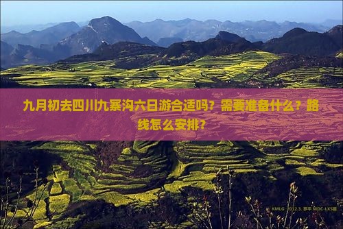 九月初去四川九寨沟六日游合适吗？需要准备什么？路线怎么安排？