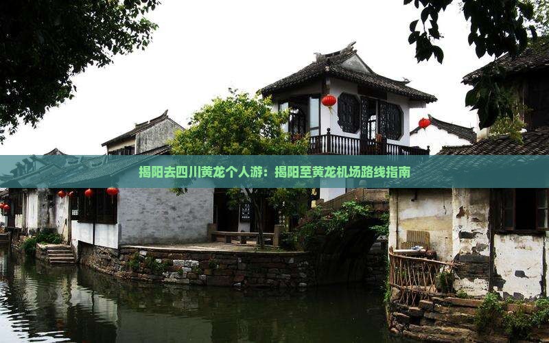 揭阳去四川黄龙个人游：揭阳至黄龙机场路线指南