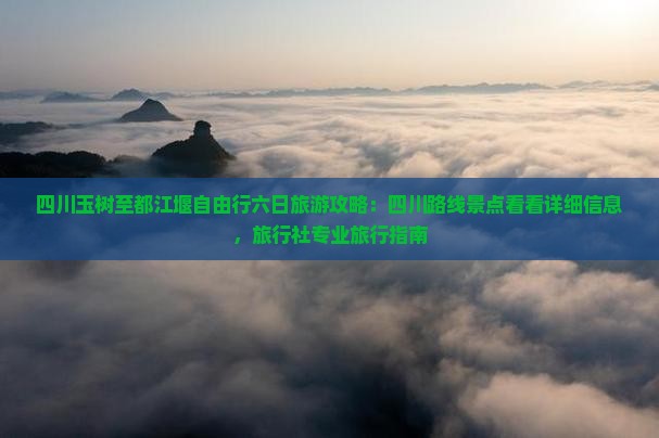 四川玉树至都江堰自由行六日旅游攻略：四川路线景点看看详细信息，旅行社专业旅行指南