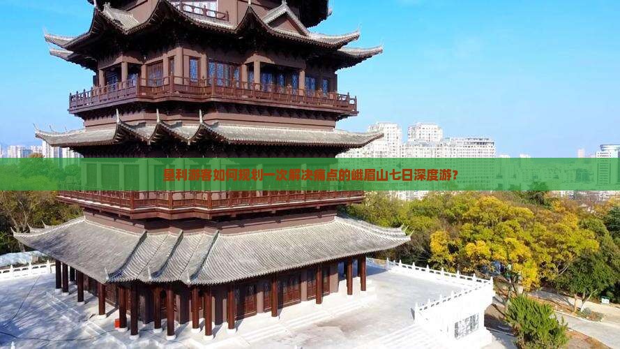 垦利游客如何规划一次解决痛点的峨眉山七日深度游？