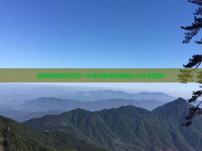 垦利游客如何规划一次解决痛点的峨眉山七日深度游？