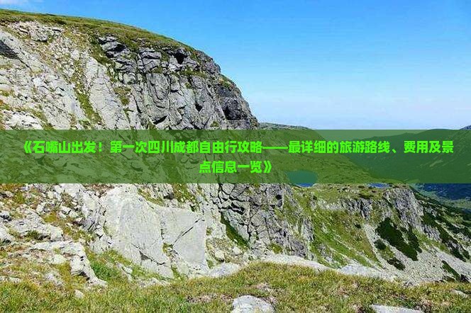 《石嘴山出发！第一次四川成都自由行攻略——最详细的旅游路线、费用及景点信息一览》