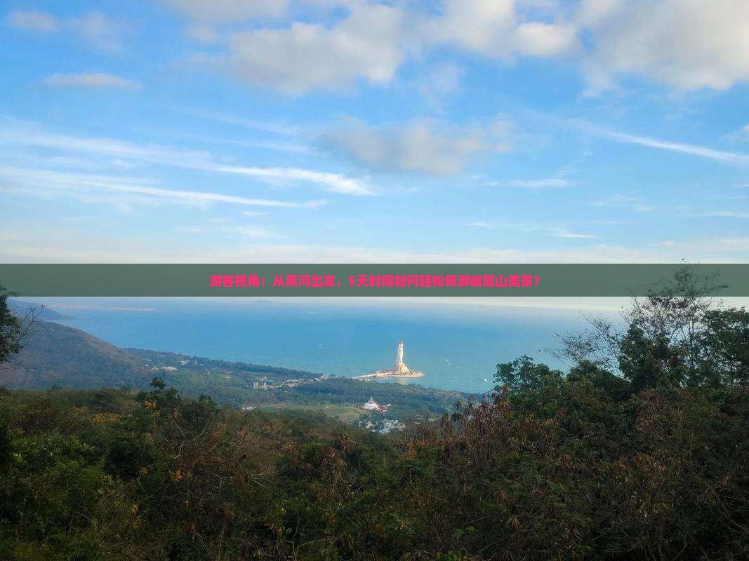 游客视角：从黑河出发，5天时间如何轻松畅游峨眉山美景？