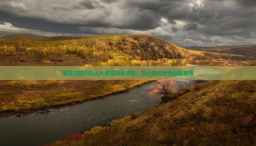 普洱去四川乐山大佛旅游全攻略：乐山景点大佛游览指南