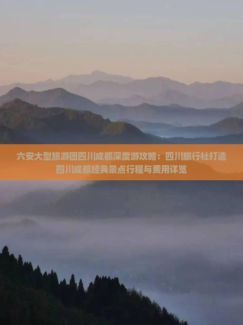 六安大型旅游团四川成都深度游攻略：四川旅行社打造四川成都经典景点行程与费用详览