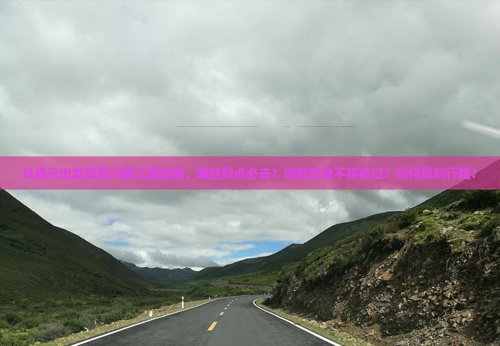 从嘉兴出发到四川都江堰旅游，哪些景点必去？哪些美食不容错过？如何规划行程？