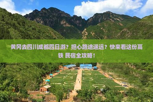 黄冈去四川成都四日游？担心路途遥远？快来看这份高铁+民宿全攻略！