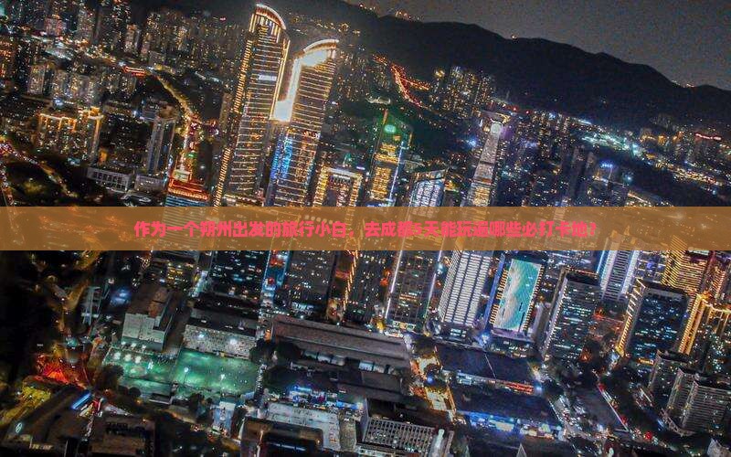 作为一个朔州出发的旅行小白，去成都5天能玩遍哪些必打卡地？