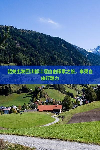 韶关出发四川都江堰自由探索之旅，享受自由行魅力