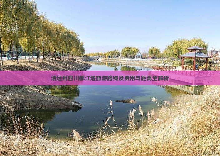 清远到四川都江堰旅游路线及费用与距离全解析