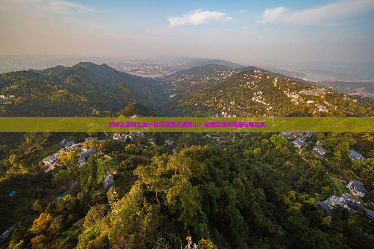 如何从日照出发一日游至四川峨眉山？全程交通指南及行程规划