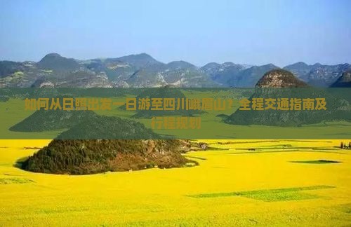 如何从日照出发一日游至四川峨眉山？全程交通指南及行程规划