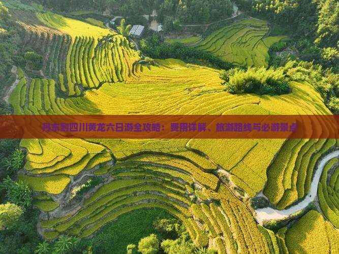 丹东到四川黄龙六日游全攻略：费用详解、旅游路线与必游景点