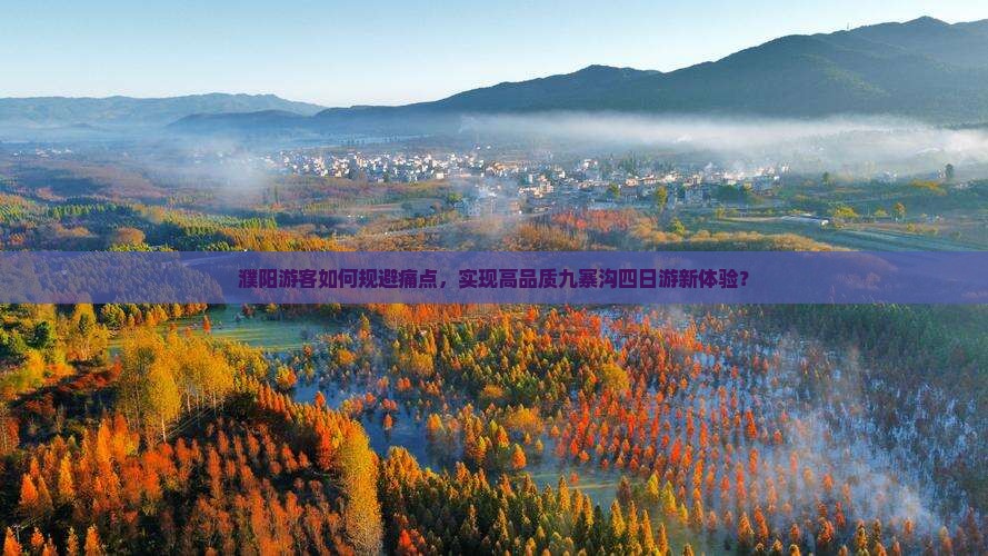 濮阳游客如何规避痛点，实现高品质九寨沟四日游新体验？