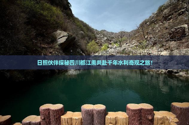 日照伙伴探秘四川都江熏共赴千年水利奇观之旅！