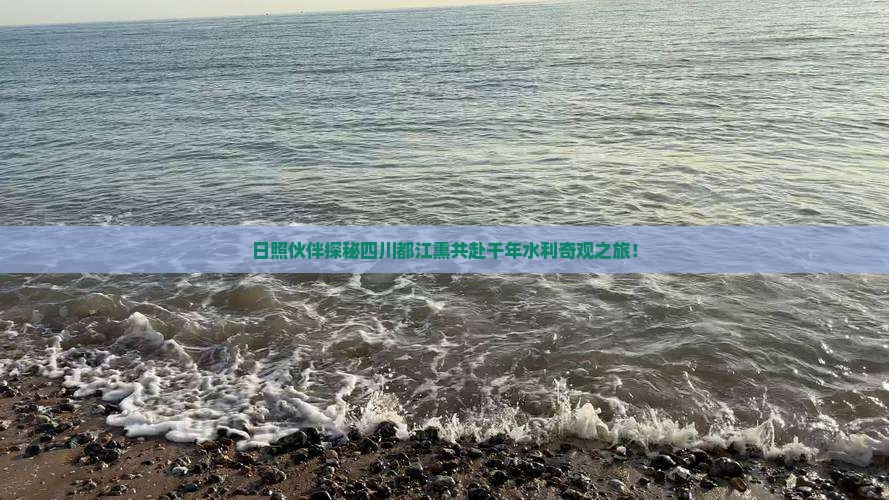 日照伙伴探秘四川都江熏共赴千年水利奇观之旅！