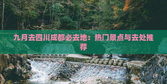 九月去四川成都必去地：热门景点与去处推荐