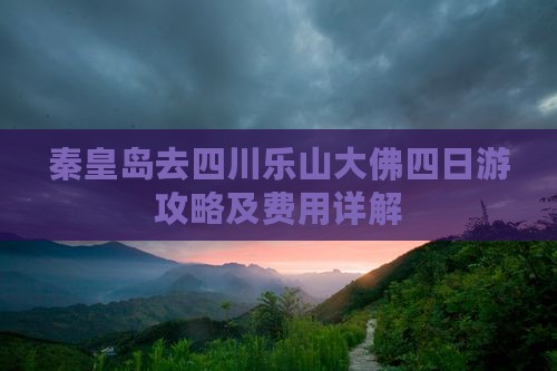 秦皇岛去四川乐山大佛四日游攻略及费用详解