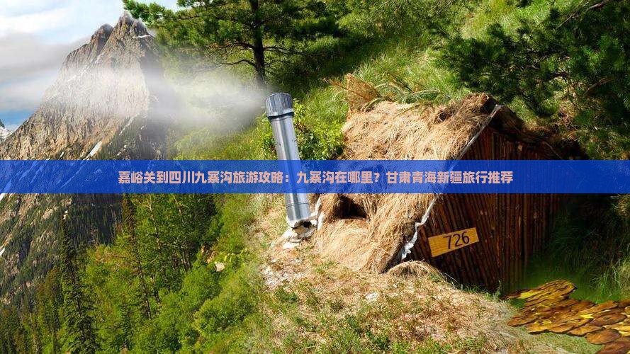 嘉峪关到四川九寨沟旅游攻略：九寨沟在哪里？甘肃青海新疆旅行推荐