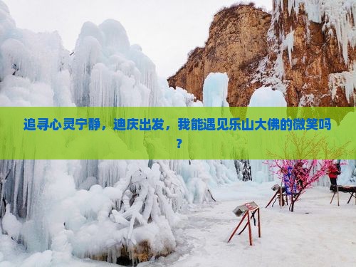 追寻心灵宁静，迪庆出发，我能遇见乐山大佛的微笑吗？