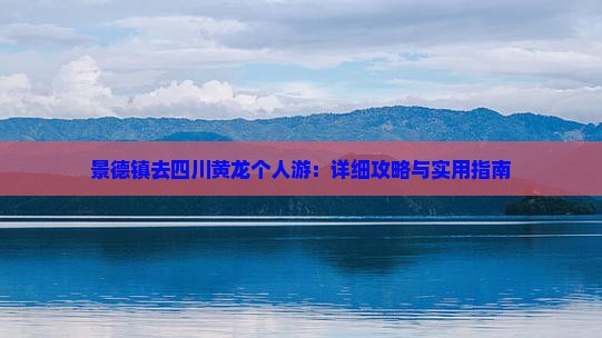 景德镇去四川黄龙个人游：详细攻略与实用指南