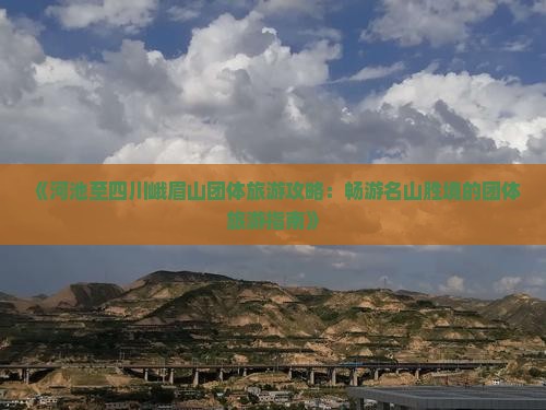 《河池至四川峨眉山团体旅游攻略：畅游名山胜境的团体旅游指南》