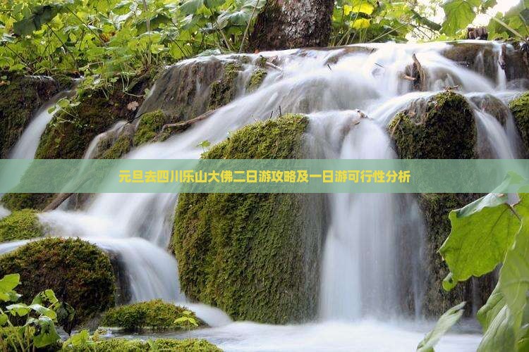 元旦去四川乐山大佛二日游攻略及一日游可行性分析