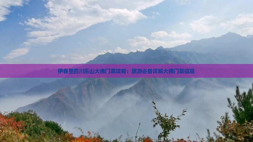 伊春至四川乐山大佛门票攻略：旅游必备详解大佛门票信息