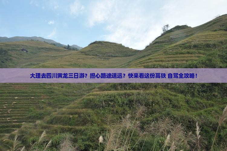 大理去四川黄龙三日游？担心路途遥远？快来看这份高铁+自驾全攻略！